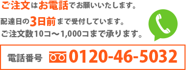 ご注文はお電話でお願いいたします。配達日の5日前まで受け付けしています。ご注文数10コ～1,000コまで承ります。