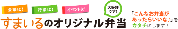 会議に！行楽に！イベントに！「こんなお弁当があったらいいな♪」をカタチにします！すまいるのオリジナル弁当